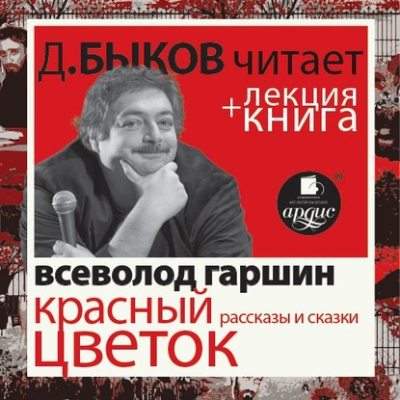 Всеволод Гаршин. Красный цветок. Рассказы и сказки в исполнении Дмитрия Быкова + Лекция Быкова Д. (аудиокнига)