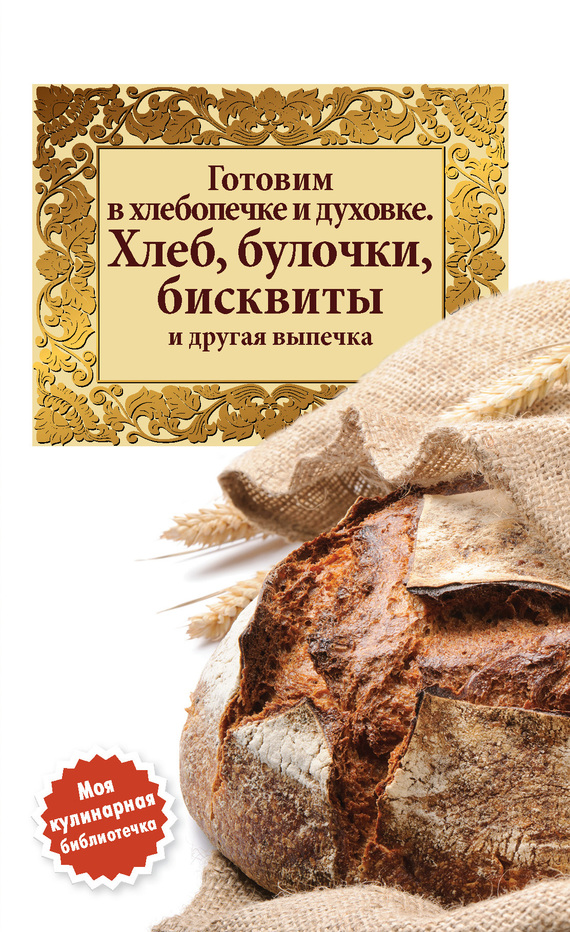 Готовим в хлебопечке и духовке. Хлеб, булочки, бисквиты и другая выпечка (fb2)