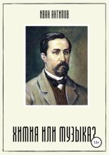 Книга - Иван Дмитриевич Антипов - Химия или музыка? - читать