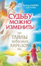 Книга - Любовь Ивановна Панова - Судьбу можно изменить! Тайны Небесных Ангелов - читать