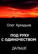 Книга - Олег  Аркадьев - Под руку с Одиночеством. Дальше (СИ) - читать