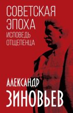 Книга - Александр Александрович Зиновьев - Советская эпоха. Исповедь отщепенца - читать