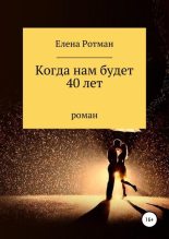 Книга - Елена Игоревна Ротман - Когда нам будет 40 лет - читать