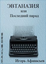 Книга - Игорь Яковлевич Афанасьев - Эвтаназия, или Последний парад - читать