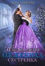 Книга - Ольга  Обская - Избавь меня от жениха, сестрёнка - читать