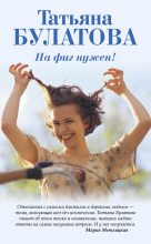 Книга - Татьяна  Булатова - На фиг нужен! - читать