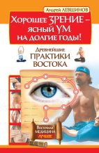 Книга - Андрей Алексеевич Левшинов - Хорошее зрение – ясный ум на долгие годы! Древнейшие практики Востока - читать