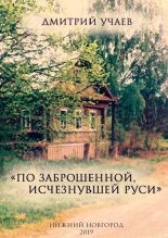 Книга - Дмитрий  Учаев - «По заброшенной, исчезнувшей Руси» - читать