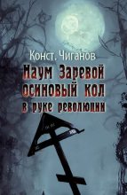 Книга - Константин Андреевич Чиганов - Наум Заревой — осиновый кол в руке революции - читать