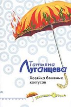 Книга - Татьяна Игоревна Луганцева - Хозяйка бешеных кактусов - читать