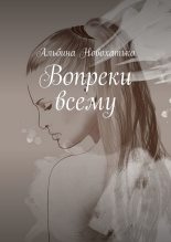 Книга - Альбина Викторовна Новохатько - Вопреки всему - читать