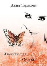 Книга - Анна  Тарасова - Изменяющая судьбы - читать