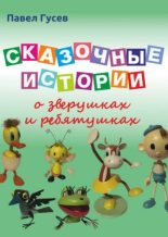 Книга - Павел Павлович Гусев - Сказочные истории о зверушках и ребятушках - читать
