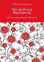 Книга - Марина Рудольфовна Груцина - Про гусеницу Маргариту. Часть вторая. Пчелка Милочка - читать