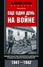 Книга - Хайнц  Килер - Еще один день на войне. Свидетельства ефрейтора вермахта о боях на Восточном фронте. 1941–1942 - читать