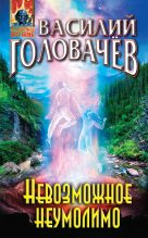 Книга - Василий Васильевич Головачев - Невозможное неумолимо - читать
